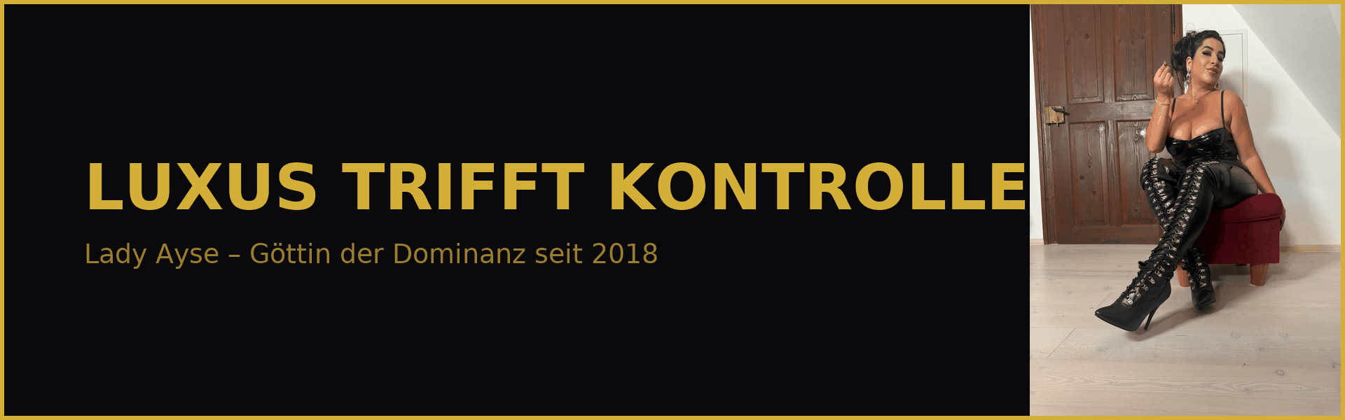 Lady Ayse Luxus trifft Kontrolle Banner Startseite Domina Goettin seit 2018 schwarz gold design